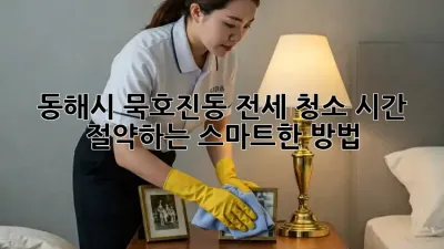 동해시 묵호진동 전세 청소, 시간 절약하는 스마트한 방법!