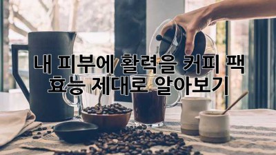내 피부에 활력을! 커피 팩 효능 제대로 알아보기