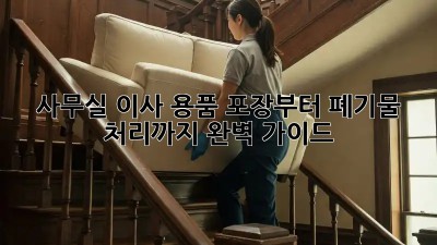 사무실 이사? 용품 포장부터 폐기물 처리까지 완벽 가이드!