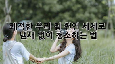 👃 쾌적한 우리 집🏠, 천연 세제로 냄새 없이 청소하는 법✨