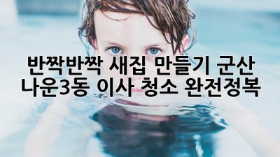 ✨ 반짝반짝 새집 만들기! 군산 나운3동 이사 청소 완전정복 🏡